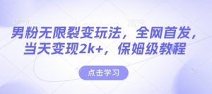 男粉无限裂变玩法，全网首发，当天变现2k+，保姆级教程【永久更新】【揭秘】-识享社
