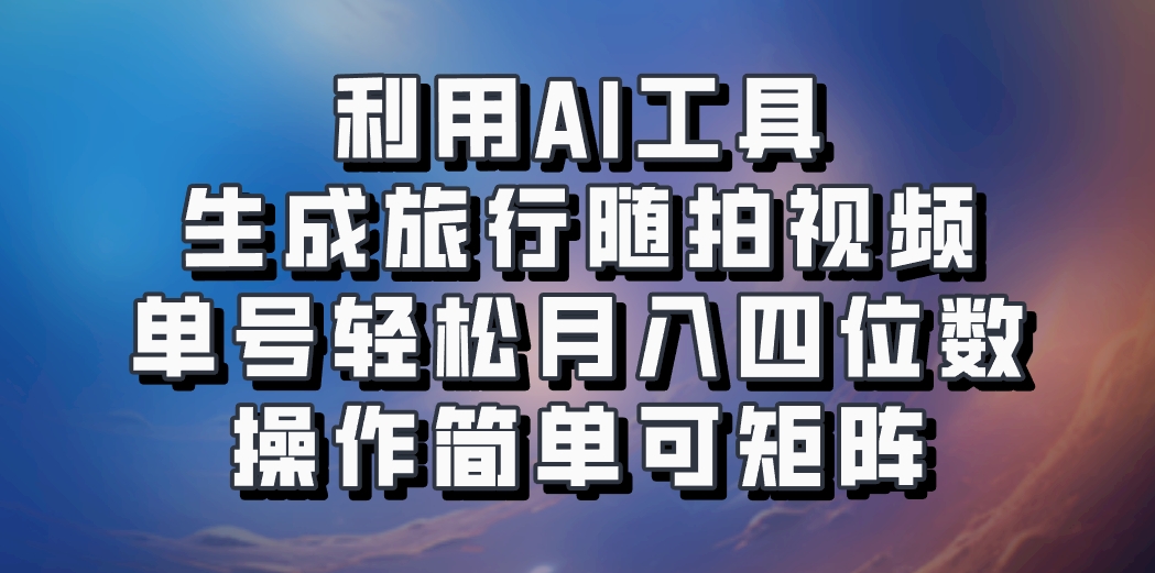 利用AI工具生成旅行随拍视频,单号轻松月入四位数,操作简单可矩阵 - 识享社-识享社