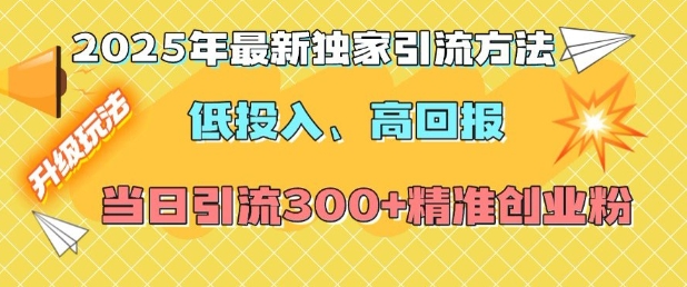 2025年最新独家引流方法，低投入高回报？当日引流300+精准创业粉 - 识享社-识享社