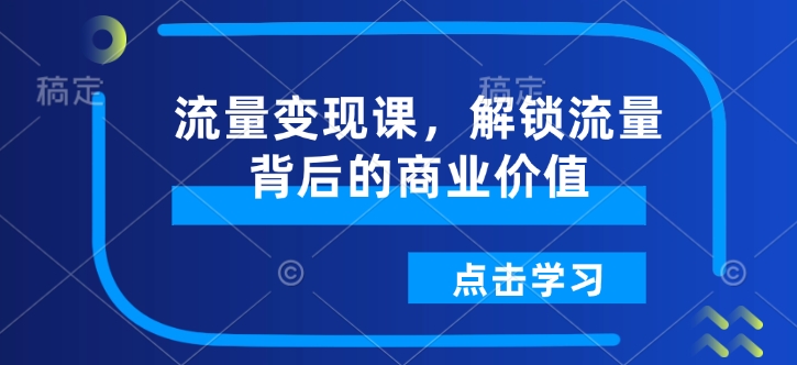流量变现课,解锁流量背后的商业价值 - 识享社-识享社