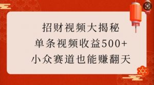 招财视频大揭秘：单条视频收益500+，小众赛道也能挣翻天!-识享社