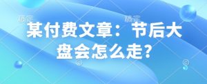 某付费文章：节后大盘会怎么走?-识享社