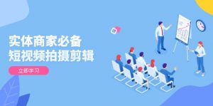 实体商家必备!短视频拍摄剪辑,从基础到进阶 全面提升视频质量与获客效果-识享社