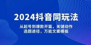 2024抖音同玩法,从起号到爆款开篇,关键动作,选题途径,万能文案模板-识享社
