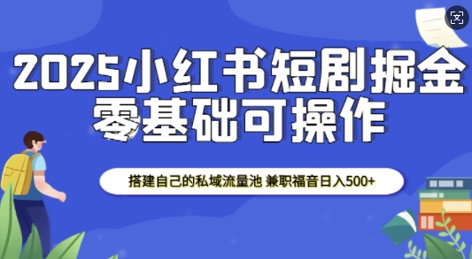 2025小红书短剧掘金,搭建自己的私域流量池,兼职福音日入5张 - 识享社-识享社
