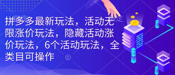 拼多多最新玩法,活动无限涨价玩法,隐藏活动涨价玩法,6个活动玩法,全类目可操作 - 识享社-识享社