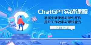 ChatGPT实战课程，掌握安装使用与邮件写作，提升工作效率与赚钱能力-识享社