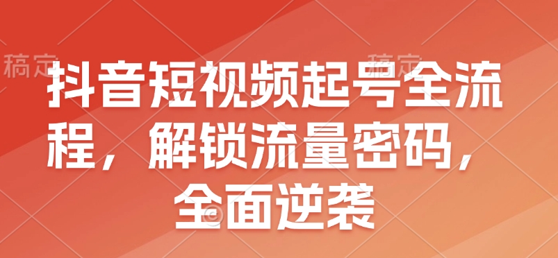 抖音短视频起号全流程,解锁流量密码,全面逆袭 - 识享社-识享社