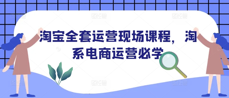 淘宝全套运营现场课程,淘系电商运营必学 - 识享社-识享社