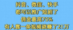 抖音微信快手都可以推广短剧了，佣金最高75%，有人靠一条视频就挣了2W-识享社