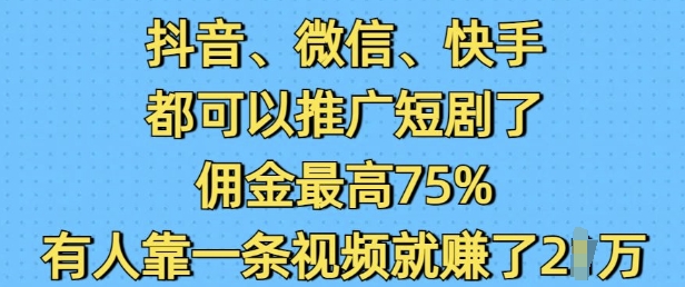 抖音微信快手都可以推广短剧了，佣金最高75%，有人靠一条视频就挣了2W - 识享社-识享社