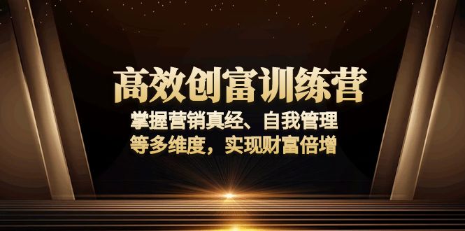 高效创富训练营：掌握营销真经、自我管理等多维度，实现财富倍增 - 识享社-识享社