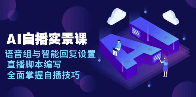 AI 自播 实景课：语音组与智能回复设置, 直播脚本编写, 全面掌握自播技巧 - 识享社-识享社