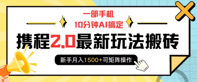 一部手机10分钟AI搞定，携程2.0最新玩法搬砖，新手月入1500+可矩阵操作 - 识享社-识享社
