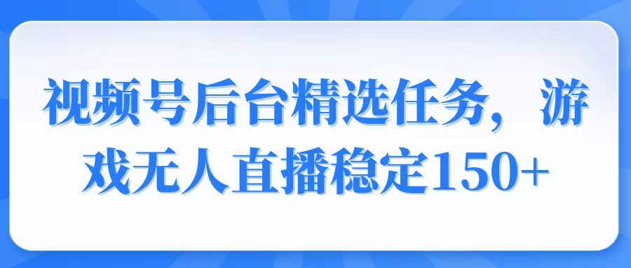视频号精选变现任务，游戏无人直播稳定150+ - 识享社-识享社