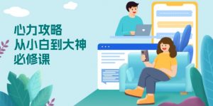心力 攻略，从小白到大神必修课，技能与心力独立，助你自信从容面对挑战-识享社