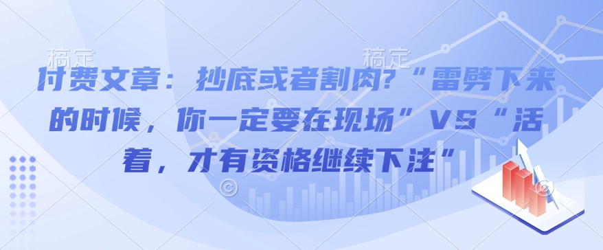 付费文章:抄底或者割肉?“雷劈下来的时候,你一定要在现场”VS“活着,才有资格继续下注” - 识享社-识享社