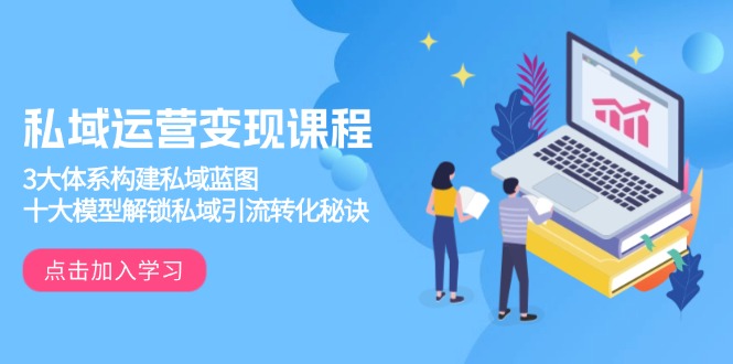 私域运营变现课程,3大体系构建私域蓝图,十大模型解锁私域引流转化秘诀 - 识享社-识享社