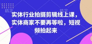 实体行业拍摄剪辑线上课，实体商家不要再等啦，短视频拍起来-识享社