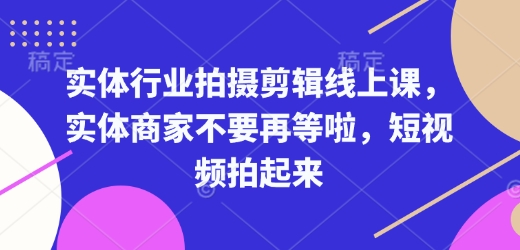 实体行业拍摄剪辑线上课，实体商家不要再等啦，短视频拍起来 - 识享社-识享社
