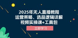 2025年无人直播教程，运营策略、选品逻辑详解，视频实操课+工具包-识享社