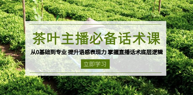 茶叶 主播必备话术课 从0基础到专业 提升语感表现力 掌握直播话术底层逻辑 - 识享社-识享社