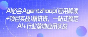 Ai必会Agent(应用解读+项目实战)精讲班,一站式搞定AI+行业落地应用实战-识享社