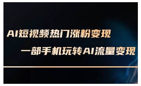 AI短视频热门涨粉变现课,AI数字人制作短视频超级变现实操课,一部手机玩转短视频变现 - 识享社-识享社