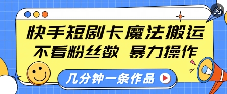 快手短剧卡魔法搬运,不看粉丝数,暴力操作,几分钟一条作品,小白也能快速上手 - 识享社-识享社