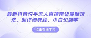 最新抖音快手无人直播带货玩法,超详细教程,小白也能学-识享社