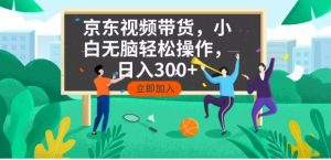 京东短视频带货，小白无脑操作，每天五分钟，轻松日入300+-识享社