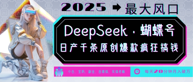 DeepSeek+蝴蝶号，2025年最大风口，日产千条原创爆款，轻松月入破W - 识享社-识享社