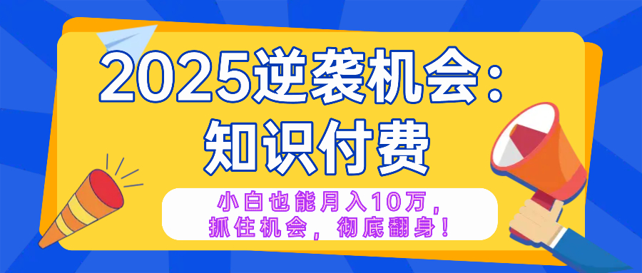 2025逆袭项目——知识付费，小白也能月入10万年入百万，抓住机会彻底翻… - 识享社-识享社