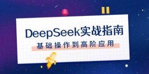 DeepSeek实战指南，注册配置、对话技巧、文件处理、基础操作到高阶应用-识享社