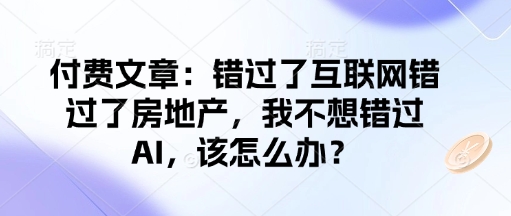 付费文章:错过了互联网错过了房地产,我不想错过AI,该怎么办? - 识享社-识享社