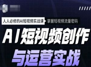 AI短视频创作与运营实战课程，人人必修的AI短视频实战课，掌握短视频流量密码-识享社