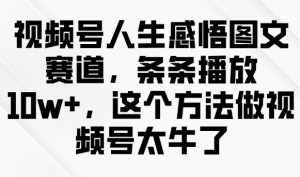 视频号人生感悟图文赛道,条条播放10w+,这个方法做视频号太牛了-识享社