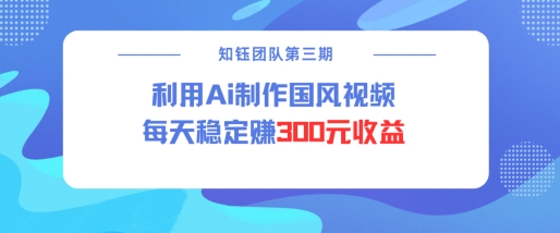 视频号ai国风视频创作者分成计划每天稳定300元收益 - 识享社-识享社