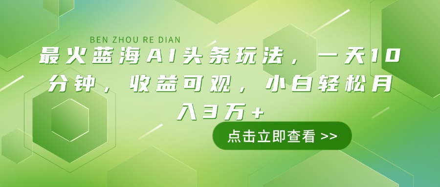 最火蓝海AI头条玩法，一天10分钟，收益可观，小白轻松月入3万+ - 识享社-识享社