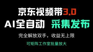 京东视频带货3.0，Ai全自动采集＋自动发布，完全解放双手，收入无上限...-识享社