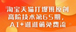 淘宝天猫打爆班原创高阶技术第65期，AI+逛逛薅免费流-识享社