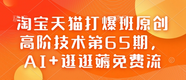 淘宝天猫打爆班原创高阶技术第65期，AI+逛逛薅免费流 - 识享社-识享社