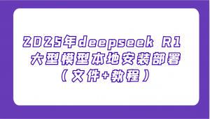 2025年deepseek R1 大型模型本地安装部署(文件+教程)，新手也能快速上手！-识享社