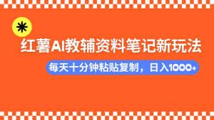小红书AI教辅资料笔记新玩法，0门槛，可批量可复制，一天十分钟发笔记...-识享社