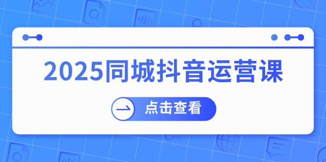 2025同城抖音运营课:涵盖实体店盈利,团购好处,助商家获取流量 - 识享社-识享社