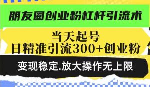 朋友圈创业粉杠杆引流术，投产高轻松日引300+创业粉，变现稳定.放大操...-识享社