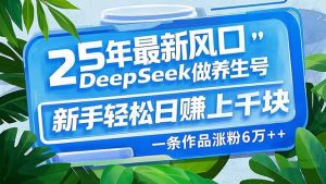 25年最新风口,用DeepSeek做养生号,新手轻松日赚上千块,一条作品涨粉...-识享社