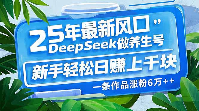 25年最新风口,用DeepSeek做养生号,新手轻松日赚上千块,一条作品涨粉… - 识享社-识享社