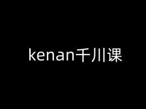kenan千川课-kenan抖音电商巨量千川教程-识享社