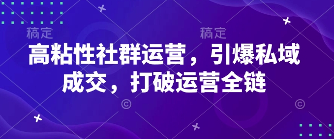 高粘性社群运营，引爆私域成交，打破运营全链 - 识享社-识享社